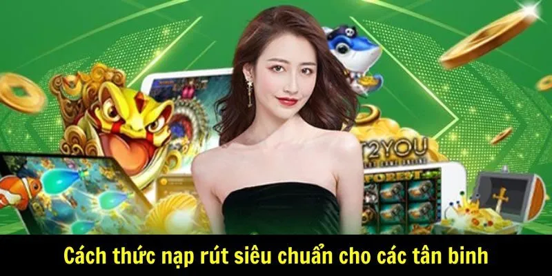 Cách thức nạp rút siêu chuẩn cho các tân binh