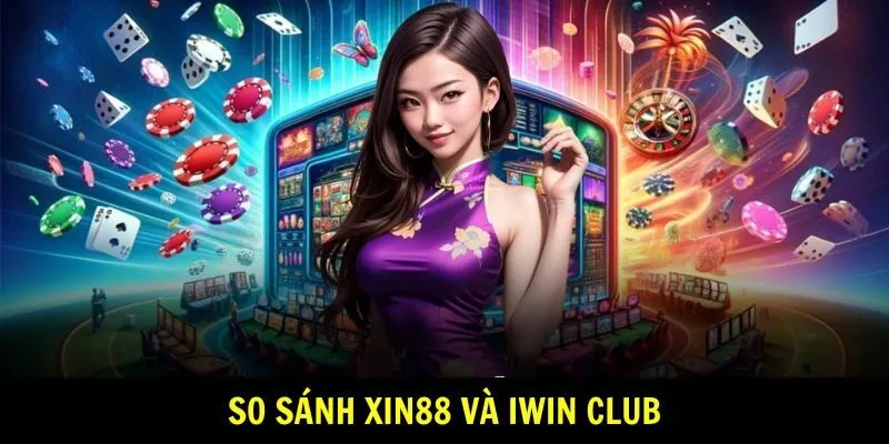 so sánh Xin88 và Iwin Club